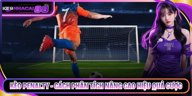 Kèo Penalty - Cách Phân Tích Nâng Cao Hiệu Quả Cược